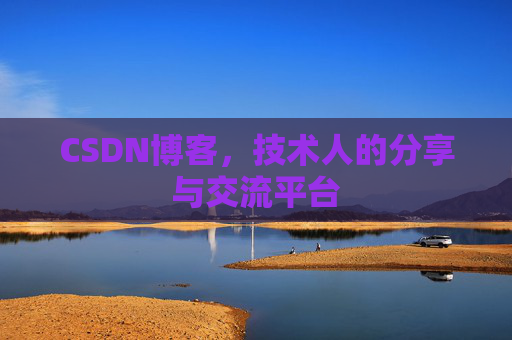 CSDN博客,技术人的分享与交流平台